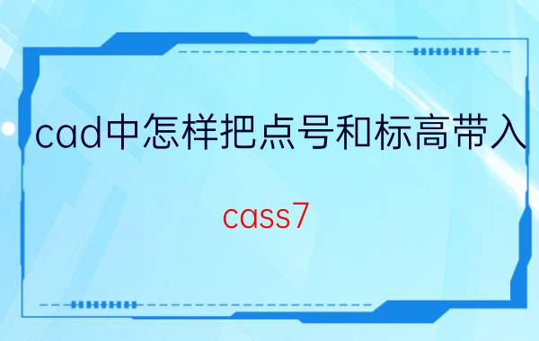 cad中怎样把点号和标高带入 cass7.1怎么导入坐标点？